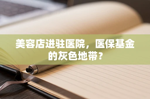 美容店进驻医院，医保基金的灰色地带？