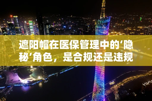 遮阳帽在医保管理中的‘隐秘’角色，是合规还是违规？
