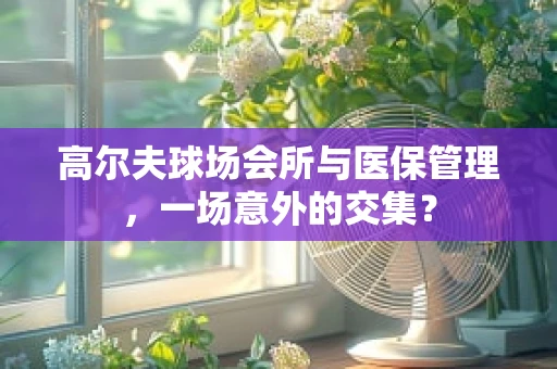高尔夫球场会所与医保管理，一场意外的交集？