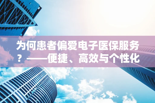 为何患者偏爱电子医保服务？——便捷、高效与个性化的就医新体验