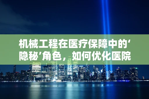机械工程在医疗保障中的‘隐秘’角色，如何优化医院设备维护以降低医保支出？