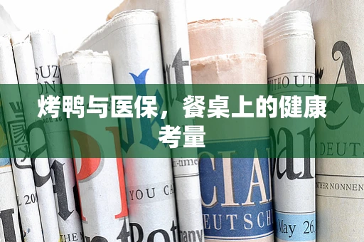 烤鸭与医保，餐桌上的健康考量