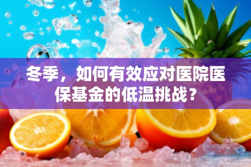 冬季，如何有效应对医院医保基金的低温挑战？