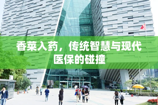 香菜入药，传统智慧与现代医保的碰撞
