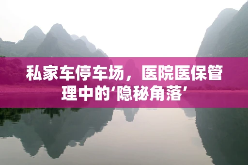 私家车停车场，医院医保管理中的‘隐秘角落’