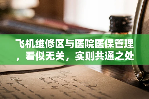 飞机维修区与医院医保管理，看似无关，实则共通之处何在？