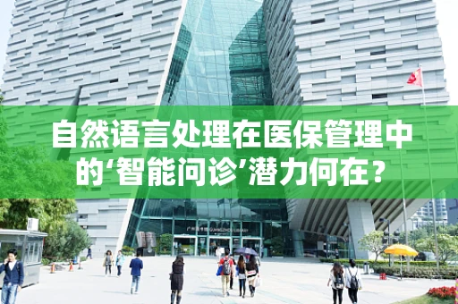 自然语言处理在医保管理中的‘智能问诊’潜力何在？