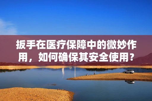 扳手在医疗保障中的微妙作用，如何确保其安全使用？