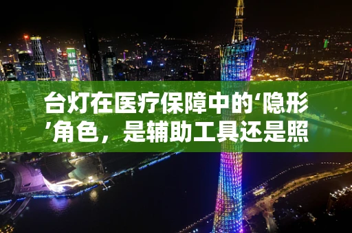 台灯在医疗保障中的‘隐形’角色，是辅助工具还是照明艺术？
