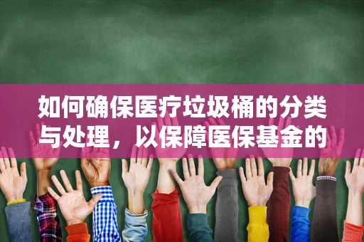如何确保医疗垃圾桶的分类与处理，以保障医保基金的安全？