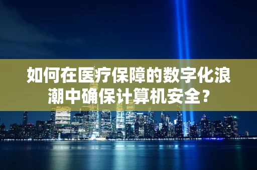 如何在医疗保障的数字化浪潮中确保计算机安全？