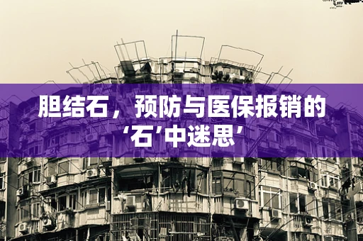 胆结石，预防与医保报销的‘石’中迷思’