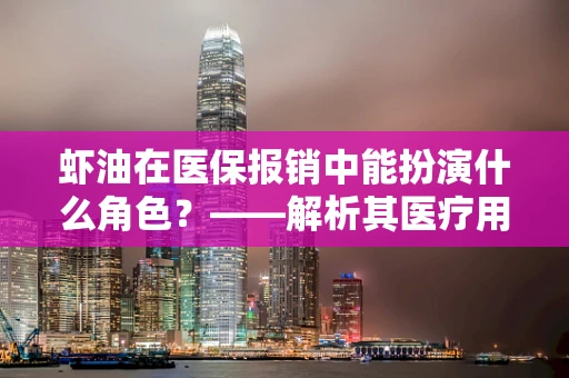 虾油在医保报销中能扮演什么角色？——解析其医疗用途与报销可能性