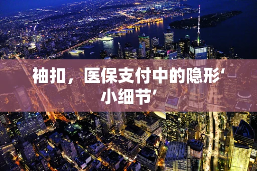 袖扣，医保支付中的隐形‘小细节’