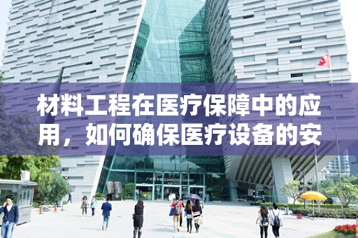 材料工程在医疗保障中的应用，如何确保医疗设备的安全与高效？