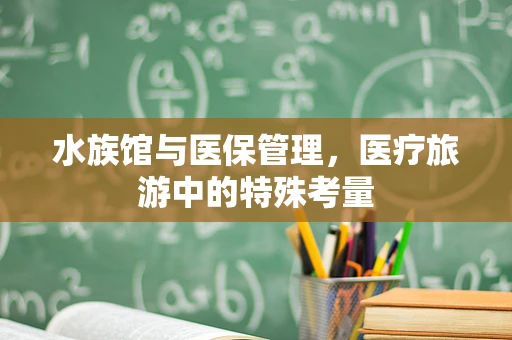 水族馆与医保管理，医疗旅游中的特殊考量
