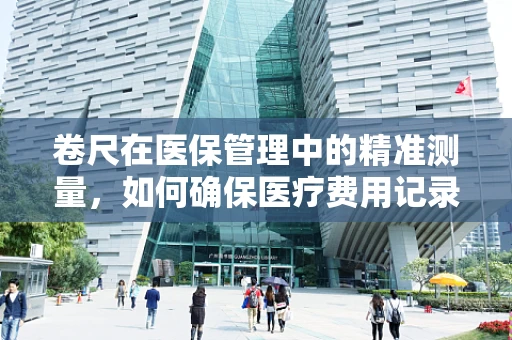 卷尺在医保管理中的精准测量，如何确保医疗费用记录的精确性？
