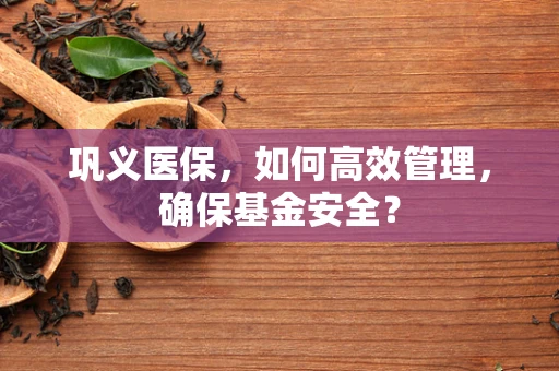 巩义医保，如何高效管理，确保基金安全？