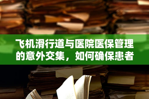 飞机滑行道与医院医保管理的意外交集，如何确保患者安全转移？