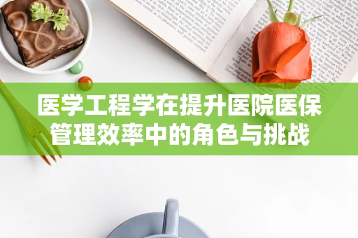 医学工程学在提升医院医保管理效率中的角色与挑战