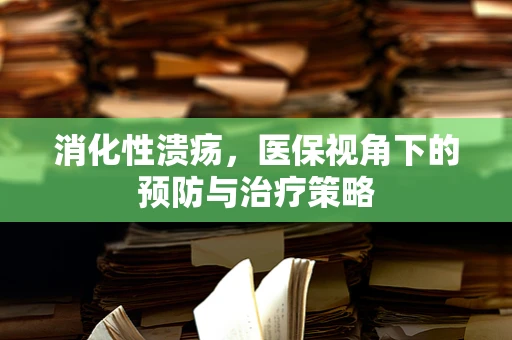 消化性溃疡，医保视角下的预防与治疗策略