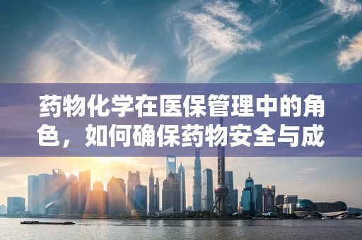 药物化学在医保管理中的角色，如何确保药物安全与成本效益的平衡？