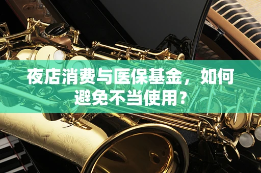 夜店消费与医保基金，如何避免不当使用？