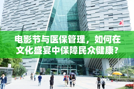电影节与医保管理，如何在文化盛宴中保障民众健康？