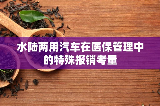 水陆两用汽车在医保管理中的特殊报销考量
